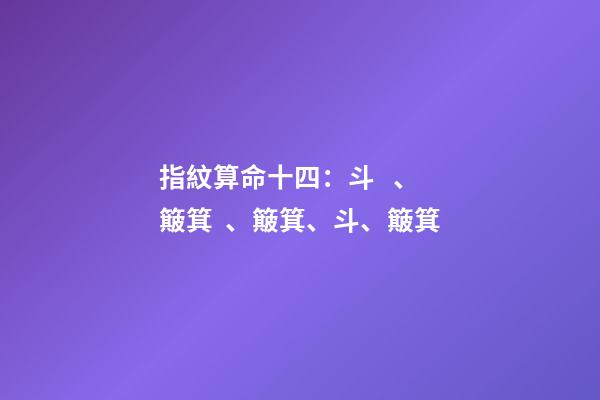 指紋算命十四：斗、簸箕、簸箕、斗、簸箕